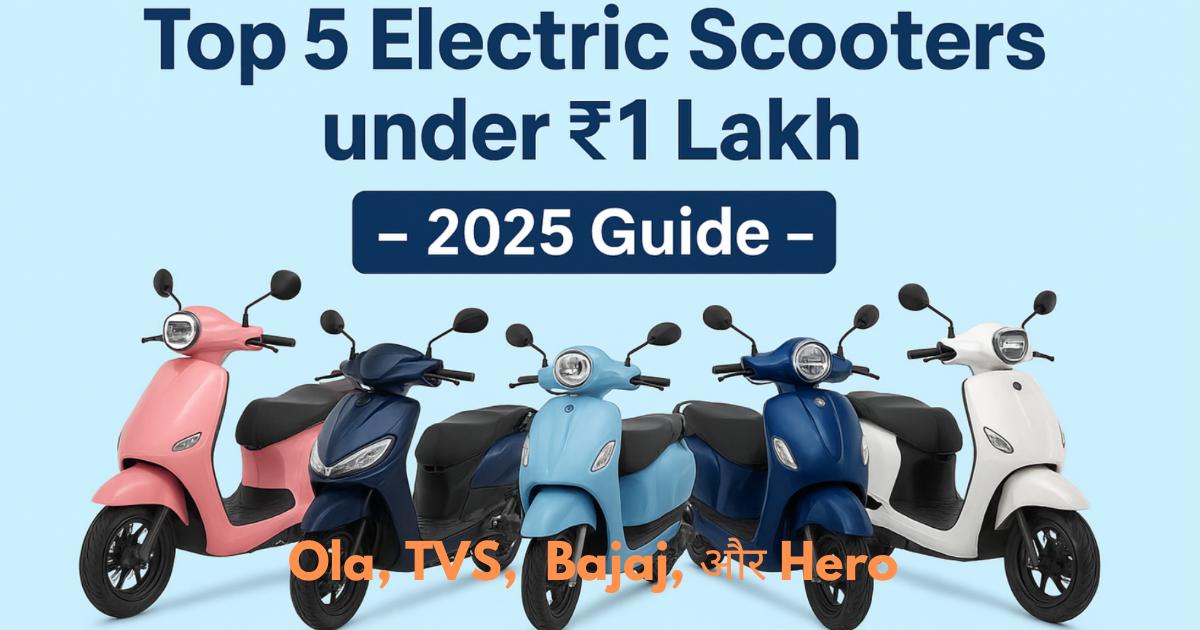 Top 5 Electric Scooters under 1 Lakh in India (2025) - Ola, TVS, Bajaj और Hero Models